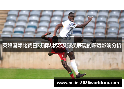 英超国际比赛日对球队状态及球员表现的深远影响分析