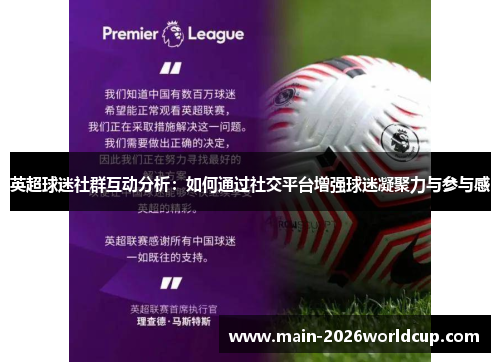 英超球迷社群互动分析:如何通过社交平台增强球迷凝聚力与参与感 英超球迷社群互动分析:如何通过社交平台增强球迷凝聚力与参与感