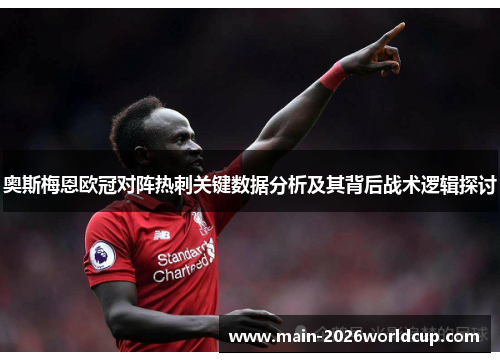 奥斯梅恩欧冠对阵热刺关键数据分析及其背后战术逻辑探讨 奥斯梅恩欧冠对阵热刺关键数据分析及其背后战术逻辑探讨