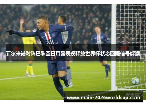 菲尔米诺对阵巴黎圣日耳曼表现释放世界杯状态回暖信号解读