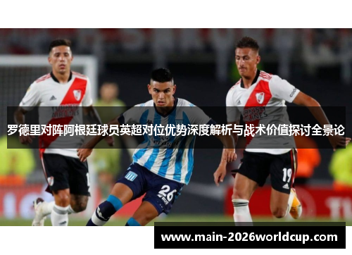 罗德里对阵阿根廷球员英超对位优势深度解析与战术价值探讨全景论 罗德里对阵阿根廷球员英超对位优势深度解析与战术价值探讨全景论