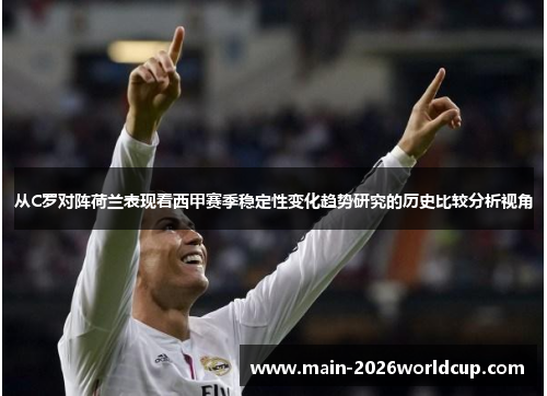 从C罗对阵荷兰表现看西甲赛季稳定性变化趋势研究的历史比较分析视角 从C罗对阵荷兰表现看西甲赛季稳定性变化趋势研究的历史比较分析视角
