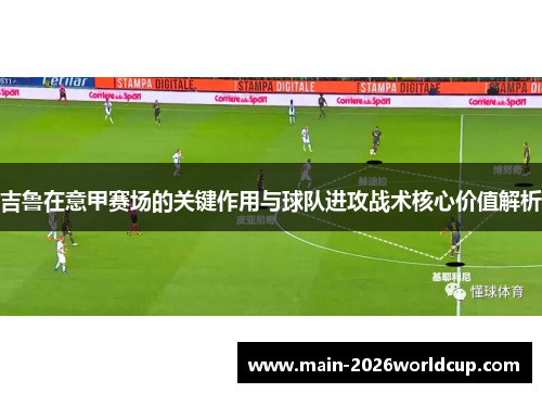 吉鲁在意甲赛场的关键作用与球队进攻战术核心价值解析