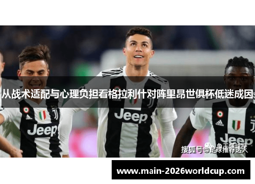 从战术适配与心理负担看格拉利什对阵里昂世俱杯低迷成因 从战术适配与心理负担看格拉利什对阵里昂世俱杯低迷成因