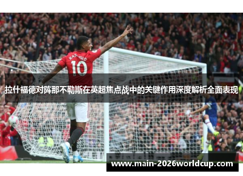 拉什福德对阵那不勒斯在英超焦点战中的关键作用深度解析全面表现 拉什福德对阵那不勒斯在英超焦点战中的关键作用深度解析全面表现