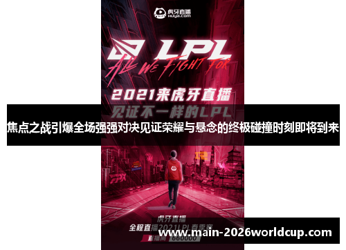 焦点之战引爆全场强强对决见证荣耀与悬念的终极碰撞时刻即将到来 焦点之战引爆全场强强对决见证荣耀与悬念的终极碰撞时刻即将到来