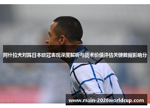 阿什拉夫对阵日本欧冠表现深度解析与战术价值评估关键数据影响分 阿什拉夫对阵日本欧冠表现深度解析与战术价值评估关键数据影响分