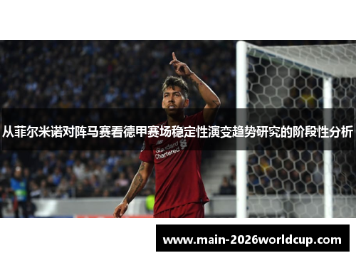 从菲尔米诺对阵马赛看德甲赛场稳定性演变趋势研究的阶段性分析 从菲尔米诺对阵马赛看德甲赛场稳定性演变趋势研究的阶段性分析