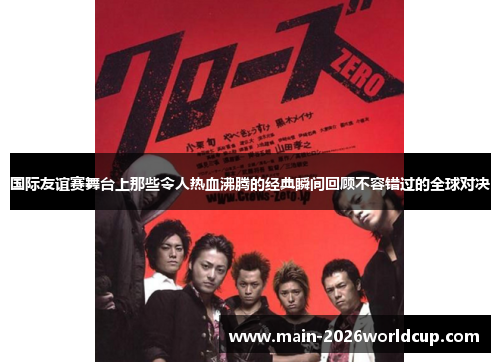 国际友谊赛舞台上那些令人热血沸腾的经典瞬间回顾不容错过的全球对决