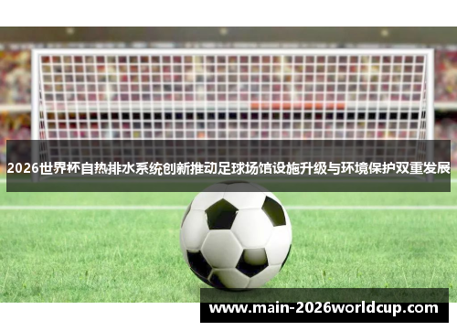 2026世界杯自热排水系统创新推动足球场馆设施升级与环境保护双重发展