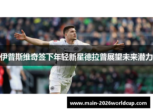 伊普斯维奇签下年轻新星德拉普展望未来潜力