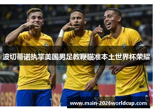 波切蒂诺执掌美国男足教鞭瞄准本土世界杯荣耀