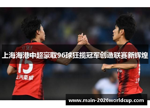 上海海港中超豪取96球狂揽冠军创造联赛新辉煌