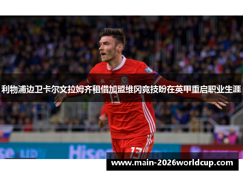 利物浦边卫卡尔文拉姆齐租借加盟维冈竞技盼在英甲重启职业生涯
