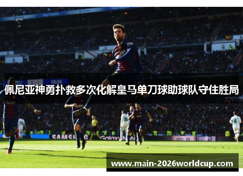 佩尼亚神勇扑救多次化解皇马单刀球助球队守住胜局