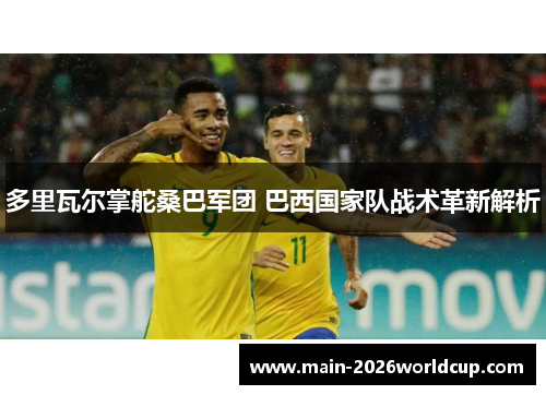 多里瓦尔掌舵桑巴军团 巴西国家队战术革新解析