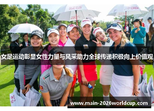 女足运动彰显女性力量与风采助力全球传递积极向上价值观