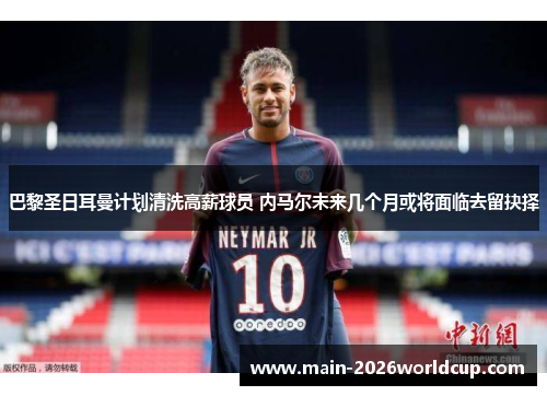 巴黎圣日耳曼计划清洗高薪球员 内马尔未来几个月或将面临去留抉择