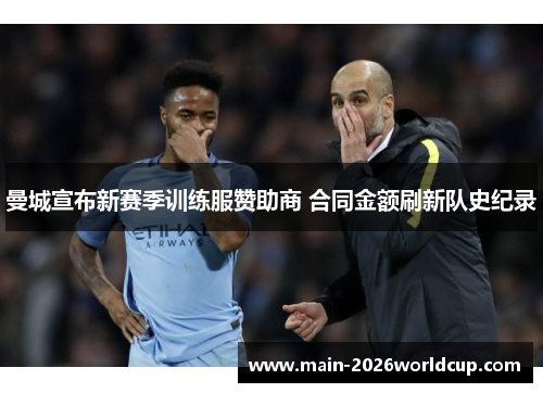 曼城宣布新赛季训练服赞助商 合同金额刷新队史纪录