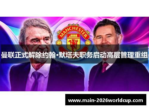 曼联正式解除约翰·默塔夫职务启动高层管理重组