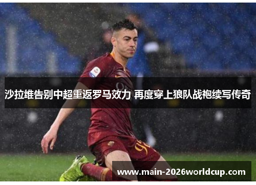 沙拉维告别中超重返罗马效力 再度穿上狼队战袍续写传奇