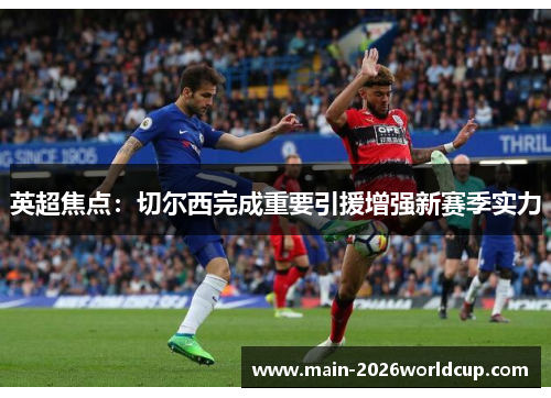 英超焦点：切尔西完成重要引援增强新赛季实力