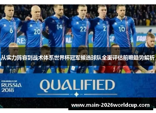 从实力阵容到战术体系世界杯冠军候选球队全面评估前瞻趋势解析
