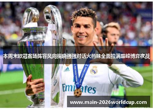 本周末欧冠客场阵容风向揭晓强强对话火药味全面拉满巅峰博弈夜战 本周末欧冠客场阵容风向揭晓强强对话火药味全面拉满巅峰博弈夜战