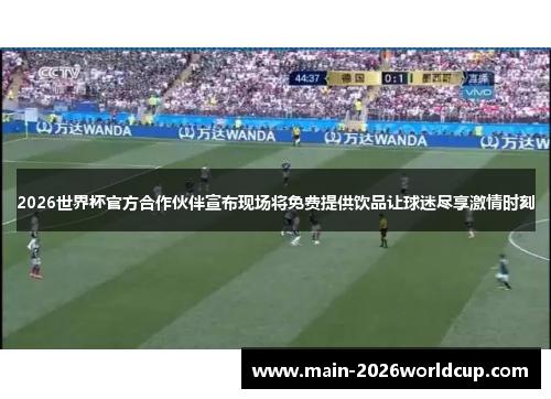 2026世界杯官方合作伙伴宣布现场将免费提供饮品让球迷尽享激情时刻 2026世界杯官方合作伙伴宣布现场将免费提供饮品让球迷尽享激情时刻