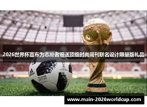 2026世界杯宣布为志愿者赠送顶级时尚周刊联名设计限量版礼品 2026世界杯宣布为志愿者赠送顶级时尚周刊联名设计限量版礼品