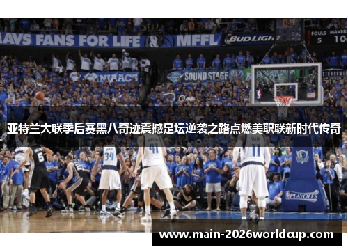 亚特兰大联季后赛黑八奇迹震撼足坛逆袭之路点燃美职联新时代传奇
