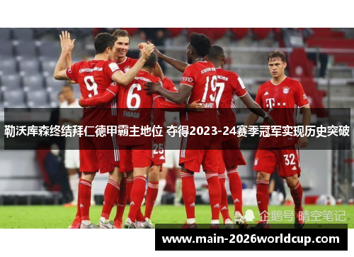 勒沃库森终结拜仁德甲霸主地位 夺得2023-24赛季冠军实现历史突破