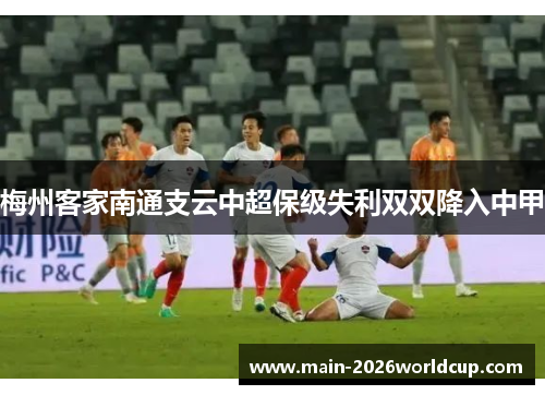 梅州客家南通支云中超保级失利双双降入中甲